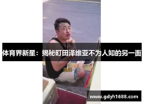 体育界新星：揭秘町田泽维亚不为人知的另一面