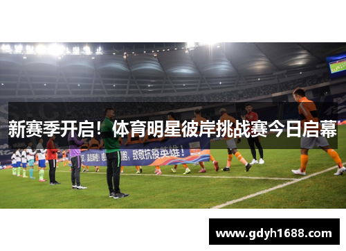 新赛季开启！体育明星彼岸挑战赛今日启幕