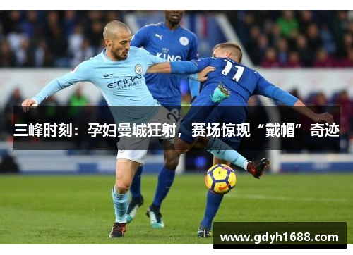 三峰时刻：孕妇曼城狂射，赛场惊现“戴帽”奇迹